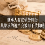 继承人存在债务纠纷，其继承的遗产会被用于偿债吗？