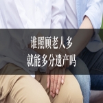 谁照顾老人多，就能多分遗产吗？信之源律师为您解析继承核心规则