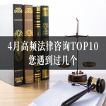 民生法律服务报告：4月高频法律咨询TOP10，您遇到过几个？