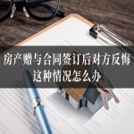 房产赠与合同签订后对方反悔，这种情况怎么办？