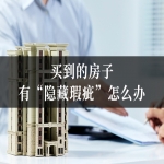 买到的房子有“隐藏瑕疵”怎么办？律师教你如何退房索赔！