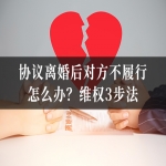 协议离婚后对方不履行怎么办？维权3步法