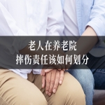 老人在养老院摔伤责任该如何划分