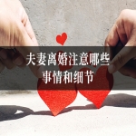 夫妻离婚注意哪些事情和细节