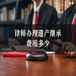 律师办理遗产继承费用多少
