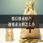 婚后继承财产被要求分割怎么办