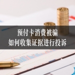 预付卡消费被骗，如何收集证据进行投诉？律师教您方法！