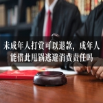 未成年人打赏可以退款，成年人能借此甩锅逃避消费责任吗？
