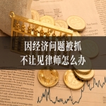  因经济问题被抓不让见律师怎么办