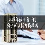 未成年孩子名下的房子可以抵押贷款吗