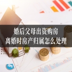 婚后父母出资购房，离婚时房产归属怎么处理