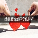 枕边人暗中算计不断，婚姻里该怎样守住财产？信之源陈振霞律师详解婚内财产避险与维权攻略