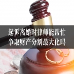 起诉离婚时律师能帮忙争取财产分割最大化吗