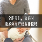 全职带娃，离婚时能多分财产或要补偿吗？