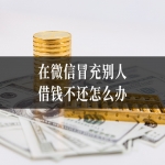 在微信冒充别人借钱不还怎么办