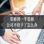 装修到一半装修公司不给干了怎么办