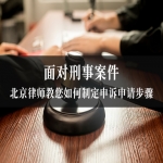 面对刑事案件，北京律师教您如何制定申诉申请步骤
