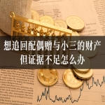 想追回配偶赠与小三的财产，但证据不足怎么办？律师教您如何合法有效地搜集关键证据！