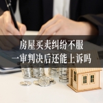 房屋买卖纠纷不服一审判决后还能上诉吗