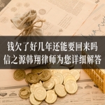 钱欠了好几年还能要回来吗？信之源韩翔律师为您详细解答