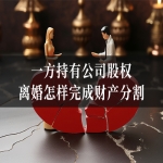 一方持有公司股权，离婚怎样完成财产分割？离婚律师解答