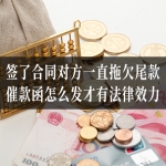 签了合同对方一直拖欠尾款，催款函怎么发才有法律效力？