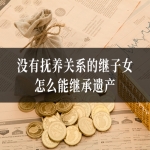 没有抚养关系的继子女怎么能继承遗产