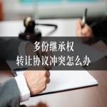 多份继承权转让协议冲突怎么办？