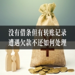 没有借条但有转账记录，遭遇欠款不还如何处理？怎样凭借现有证据维权？