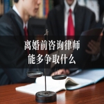 离婚前咨询律师，能多争取什么？