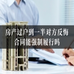 房产过户到一半对方反悔，合同能强制履行吗？
