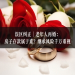 误区纠正｜老年人再婚：房子存款属于谁？继承风险千万重视