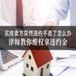 买房卖方突然违约不卖了怎么办？律师教你维权拿违约金