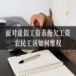 面对虚假工资表拖欠工资，农民工该如何维权？