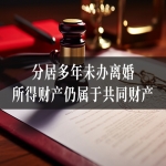 分居多年未办离婚，所得财产仍属于共同财产？