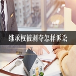 继承权被剥夺怎样诉讼