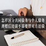怎样区分共同债务与个人债务？离婚后还需不需要替对方还债？