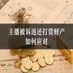 主播被诉返还打赏财产，如何应对？