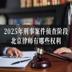 2025年刑事案件侦查阶段，北京律师有哪些权利？