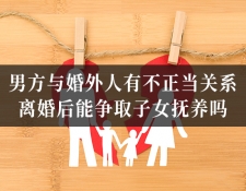 男方与婚外人有不正当关系，离婚后能争取...