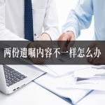 两份遗嘱内容不一样怎么办