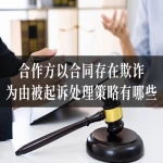合作方以合同存在欺诈为由被起诉处理策略有哪些？法律知识来了