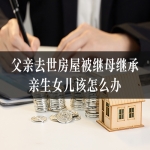父亲去世后房屋被继母继妹继承，亲生女儿该怎么办