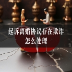 起诉离婚协议存在欺诈怎么处理