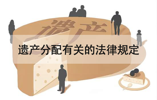 遗产分配有关的法律规定有哪些