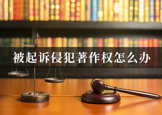被起诉侵犯著作权怎么办