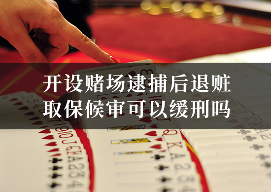 开设赌场逮捕后退赃取保候审可以缓刑吗
