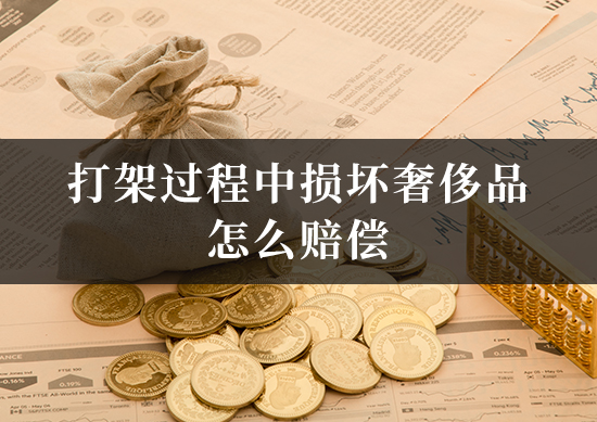 打架过程中损坏奢侈品怎么赔偿