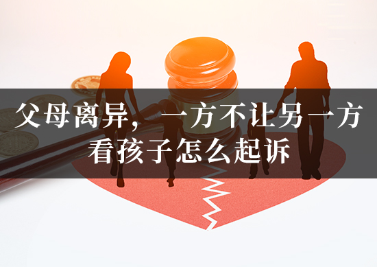 父母离异，一方不让另一方看孩子怎么起诉
