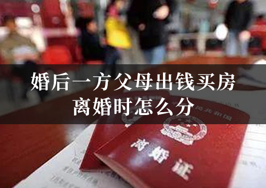 婚后一方父母出钱买房离婚时怎么分